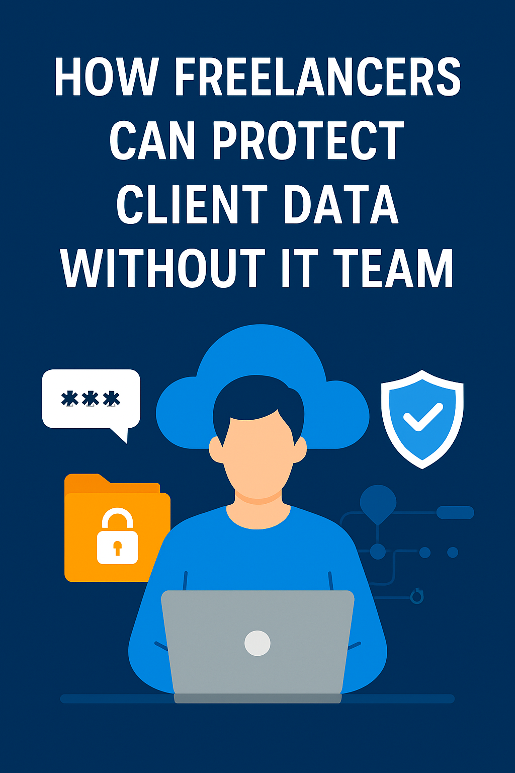 How freelancers can protect client data without IT team – illustration of a freelancer working securely on a laptop with cybersecurity icons like a shield, lock, and encrypted cloud
